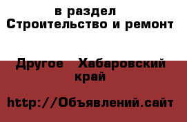  в раздел : Строительство и ремонт » Другое . Хабаровский край